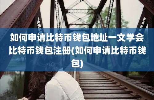 如何申请比特币钱包地址一文学会比特币钱包注册(如何申请比特币钱包)