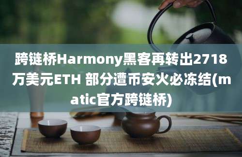 跨链桥Harmony黑客再转出2718万美元ETH 部分遭币安火必冻结(matic官方跨链桥)