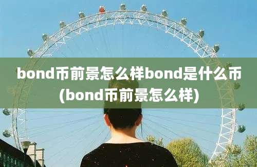 bond币前景怎么样bond是什么币(bond币前景怎么样)