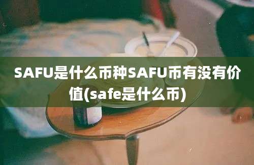 SAFU是什么币种SAFU币有没有价值(safe是什么币)