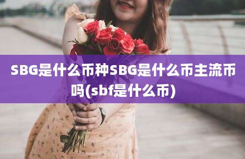 SBG是什么币种SBG是什么币主流币吗(sbf是什么币)