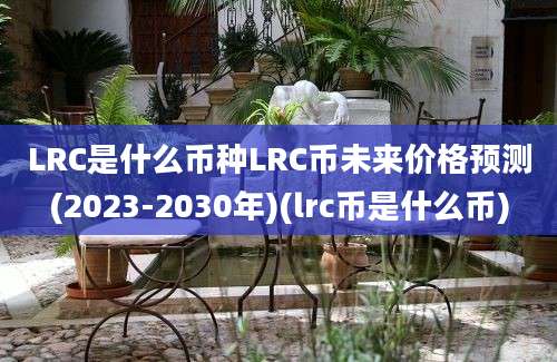 LRC是什么币种LRC币未来价格预测(2023-2030年)(lrc币是什么币)