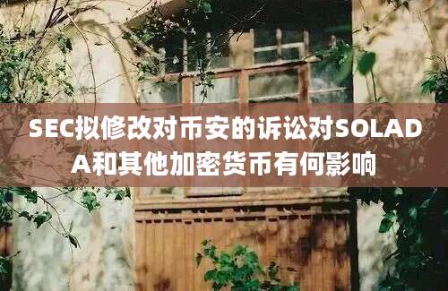 SEC拟修改对币安的诉讼对SOLADA和其他加密货币有何影响