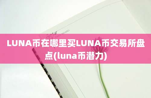 LUNA币在哪里买LUNA币交易所盘点(luna币潜力)