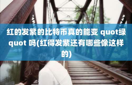 红的发紫的比特币真的能变 quot绿quot 吗(红得发紫还有哪些像这样的)