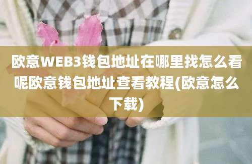 欧意WEB3钱包地址在哪里找怎么看呢欧意钱包地址查看教程(欧意怎么下载)