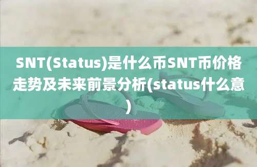 SNT(Status)是什么币SNT币价格走势及未来前景分析(status什么意)