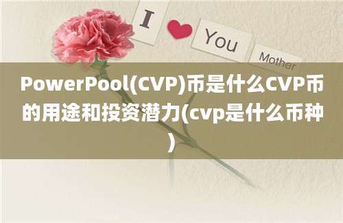 PowerPool(CVP)币是什么CVP币的用途和投资潜力(cvp是什么币种)