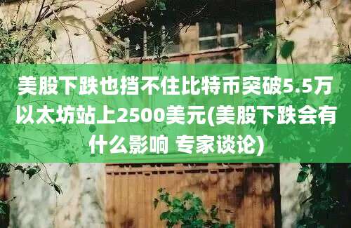 美股下跌也挡不住比特币突破5.5万以太坊站上2500美元(美股下跌会有什么影响 专家谈论)