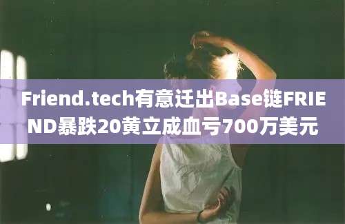 Friend.tech有意迁出Base链FRIEND暴跌20黄立成血亏700万美元