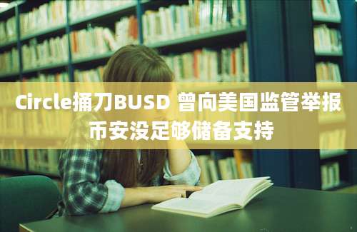 Circle捅刀BUSD 曾向美国监管举报 币安没足够储备支持