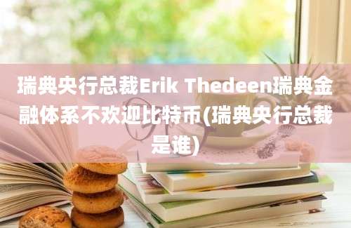 瑞典央行总裁Erik Thedeen瑞典金融体系不欢迎比特币(瑞典央行总裁是谁)