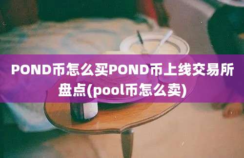 POND币怎么买POND币上线交易所盘点(pool币怎么卖)