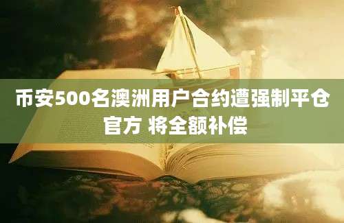 币安500名澳洲用户合约遭强制平仓 官方 将全额补偿