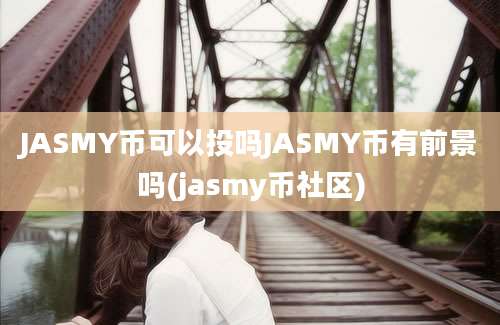 JASMY币可以投吗JASMY币有前景吗(jasmy币社区)