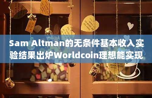 Sam Altman的无条件基本收入实验结果出炉Worldcoin理想能实现