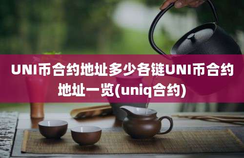 UNI币合约地址多少各链UNI币合约地址一览(uniq合约)