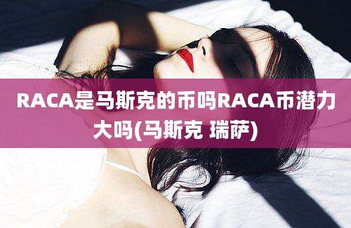 RACA是马斯克的币吗RACA币潜力大吗(马斯克 瑞萨)