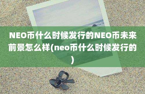 NEO币什么时候发行的NEO币未来前景怎么样(neo币什么时候发行的)