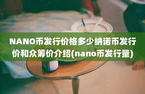 NANO币发行价格多少纳诺币发行价和众筹价介绍(nano币发行量)