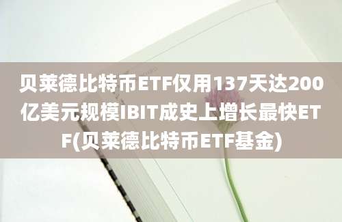 贝莱德比特币ETF仅用137天达200亿美元规模IBIT成史上增长最快ETF(贝莱德比特币ETF基金)