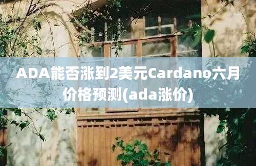 ADA能否涨到2美元Cardano六月价格预测(ada涨价)