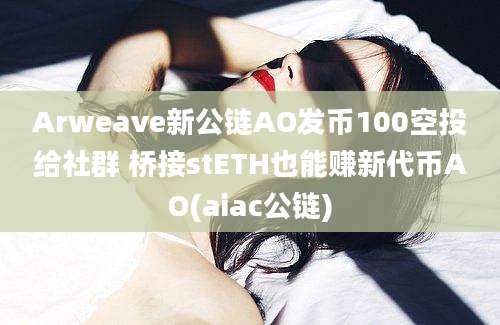 Arweave新公链AO发币100空投给社群 桥接stETH也能赚新代币AO(aiac公链)