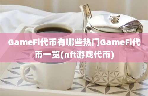 GameFi代币有哪些热门GameFi代币一览(nft游戏代币)