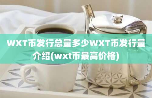 WXT币发行总量多少WXT币发行量介绍(wxt币最高价格)