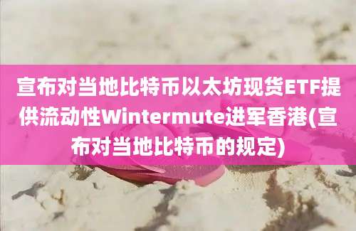 宣布对当地比特币以太坊现货ETF提供流动性Wintermute进军香港(宣布对当地比特币的规定)