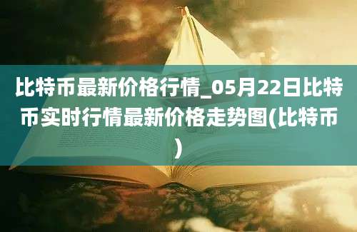 比特币最新价格行情_05月22日比特币实时行情最新价格走势图(比特币)