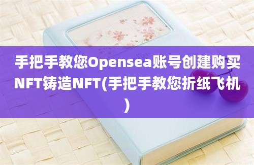 手把手教您Opensea账号创建购买NFT铸造NFT(手把手教您折纸飞机)