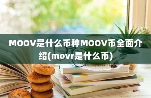 MOOV是什么币种MOOV币全面介绍(movr是什么币)