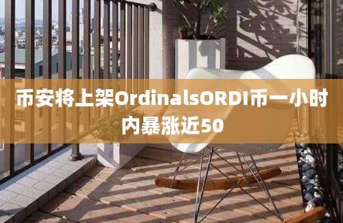 币安将上架OrdinalsORDI币一小时内暴涨近50