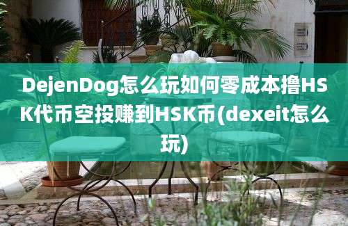 DejenDog怎么玩如何零成本撸HSK代币空投赚到HSK币(dexeit怎么玩)