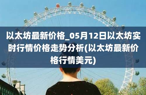 以太坊最新价格_05月12日以太坊实时行情价格走势分析(以太坊最新价格行情美元)