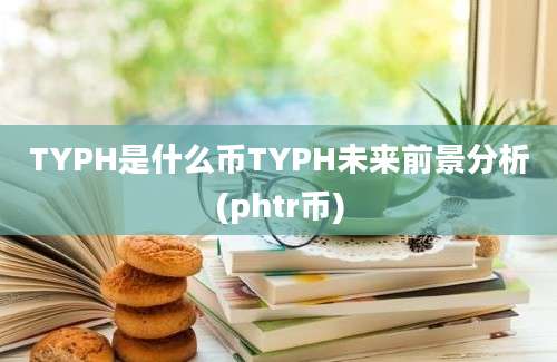 TYPH是什么币TYPH未来前景分析(phtr币)