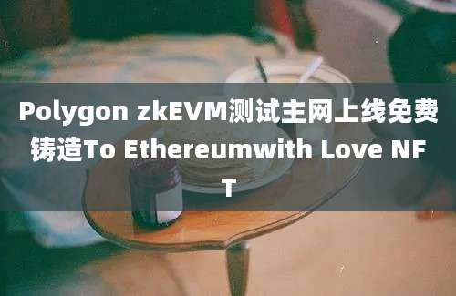 Polygon zkEVM测试主网上线免费铸造To Ethereumwith Love NFT