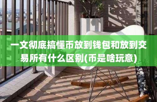 一文彻底搞懂币放到钱包和放到交易所有什么区别(币是啥玩意)