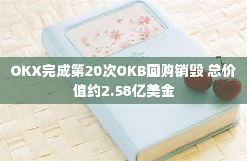 OKX完成第20次OKB回购销毁 总价值约2.58亿美金