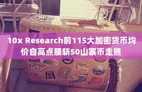 10x Research前115大加密货币均价自高点腰斩50山寨币走熊