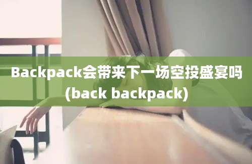 Backpack会带来下一场空投盛宴吗(back backpack)