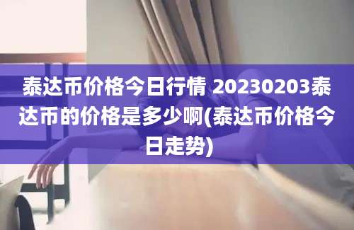 泰达币价格今日行情 20230203泰达币的价格是多少啊(泰达币价格今日走势)