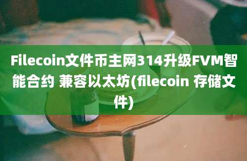 Filecoin文件币主网314升级FVM智能合约 兼容以太坊(filecoin 存储文件)