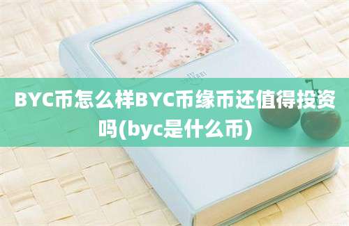 BYC币怎么样BYC币缘币还值得投资吗(byc是什么币)