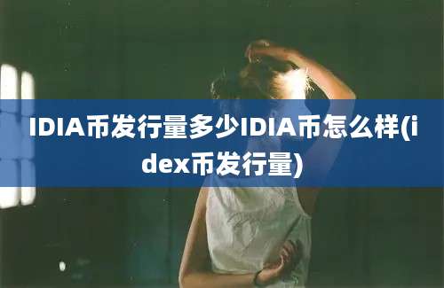 IDIA币发行量多少IDIA币怎么样(idex币发行量)