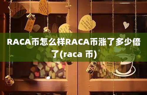 RACA币怎么样RACA币涨了多少倍了(raca 币)