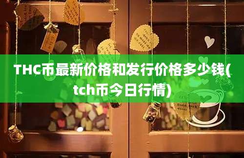 THC币最新价格和发行价格多少钱(tch币今日行情)