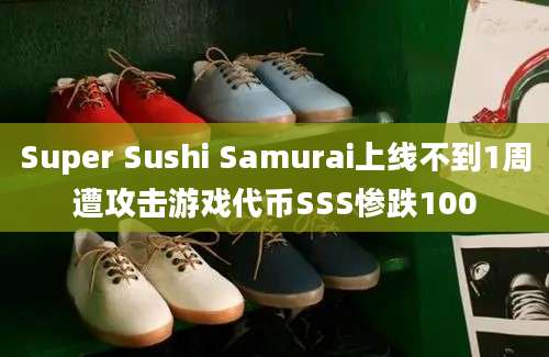 Super Sushi Samurai上线不到1周遭攻击游戏代币SSS惨跌100