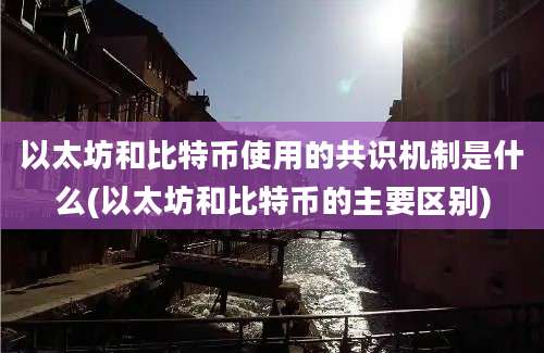 以太坊和比特币使用的共识机制是什么(以太坊和比特币的主要区别)